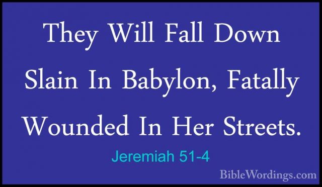 Jeremiah 51-4 - They Will Fall Down Slain In Babylon, Fatally WouThey Will Fall Down Slain In Babylon, Fatally Wounded In Her Streets. 