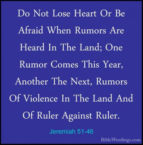 Jeremiah 51-46 - Do Not Lose Heart Or Be Afraid When Rumors Are HDo Not Lose Heart Or Be Afraid When Rumors Are Heard In The Land; One Rumor Comes This Year, Another The Next, Rumors Of Violence In The Land And Of Ruler Against Ruler. 