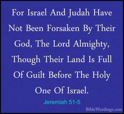 Jeremiah 51-5 - For Israel And Judah Have Not Been Forsaken By ThFor Israel And Judah Have Not Been Forsaken By Their God, The Lord Almighty, Though Their Land Is Full Of Guilt Before The Holy One Of Israel. 