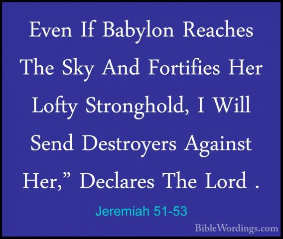 Jeremiah 51-53 - Even If Babylon Reaches The Sky And Fortifies HeEven If Babylon Reaches The Sky And Fortifies Her Lofty Stronghold, I Will Send Destroyers Against Her," Declares The Lord . 