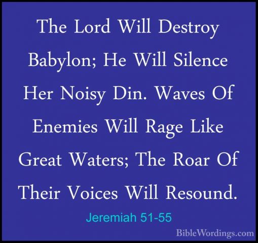 Jeremiah 51-55 - The Lord Will Destroy Babylon; He Will Silence HThe Lord Will Destroy Babylon; He Will Silence Her Noisy Din. Waves Of Enemies Will Rage Like Great Waters; The Roar Of Their Voices Will Resound. 