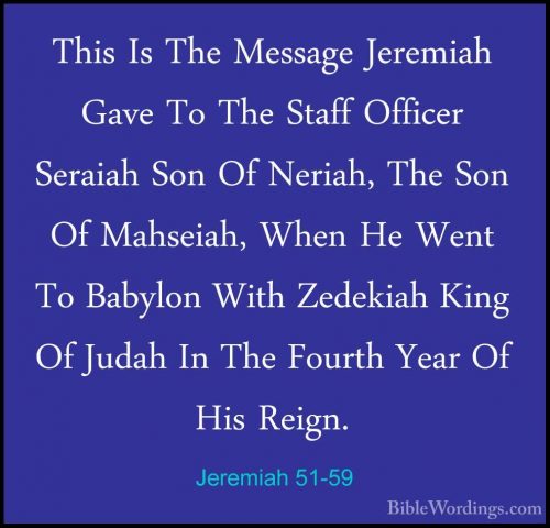Jeremiah 51-59 - This Is The Message Jeremiah Gave To The Staff OThis Is The Message Jeremiah Gave To The Staff Officer Seraiah Son Of Neriah, The Son Of Mahseiah, When He Went To Babylon With Zedekiah King Of Judah In The Fourth Year Of His Reign. 