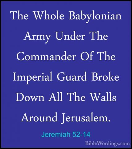 Jeremiah 52-14 - The Whole Babylonian Army Under The Commander OfThe Whole Babylonian Army Under The Commander Of The Imperial Guard Broke Down All The Walls Around Jerusalem. 