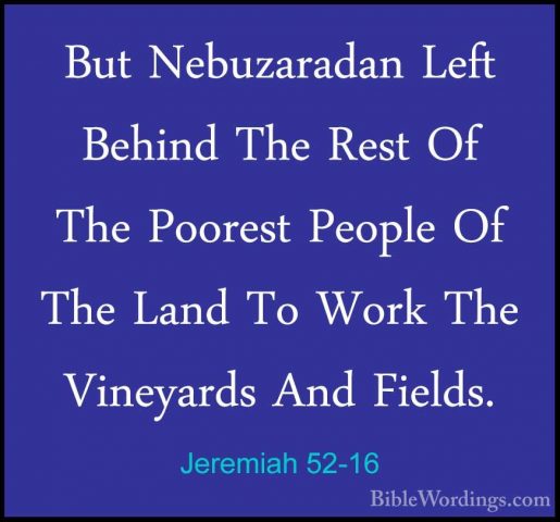 Jeremiah 52-16 - But Nebuzaradan Left Behind The Rest Of The PoorBut Nebuzaradan Left Behind The Rest Of The Poorest People Of The Land To Work The Vineyards And Fields. 