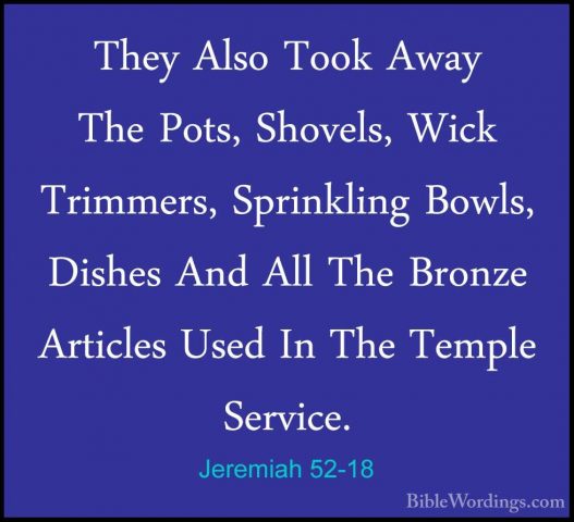 Jeremiah 52-18 - They Also Took Away The Pots, Shovels, Wick TrimThey Also Took Away The Pots, Shovels, Wick Trimmers, Sprinkling Bowls, Dishes And All The Bronze Articles Used In The Temple Service. 