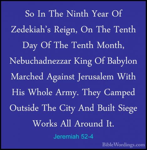 Jeremiah 52-4 - So In The Ninth Year Of Zedekiah's Reign, On TheSo In The Ninth Year Of Zedekiah's Reign, On The Tenth Day Of The Tenth Month, Nebuchadnezzar King Of Babylon Marched Against Jerusalem With His Whole Army. They Camped Outside The City And Built Siege Works All Around It. 
