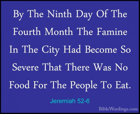 Jeremiah 52-6 - By The Ninth Day Of The Fourth Month The Famine IBy The Ninth Day Of The Fourth Month The Famine In The City Had Become So Severe That There Was No Food For The People To Eat. 