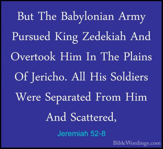 Jeremiah 52-8 - But The Babylonian Army Pursued King Zedekiah AndBut The Babylonian Army Pursued King Zedekiah And Overtook Him In The Plains Of Jericho. All His Soldiers Were Separated From Him And Scattered, 