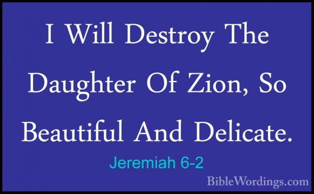 Jeremiah 6-2 - I Will Destroy The Daughter Of Zion, So BeautifulI Will Destroy The Daughter Of Zion, So Beautiful And Delicate. 
