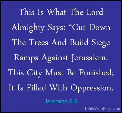 Jeremiah 6-6 - This Is What The Lord Almighty Says: "Cut Down TheThis Is What The Lord Almighty Says: "Cut Down The Trees And Build Siege Ramps Against Jerusalem. This City Must Be Punished; It Is Filled With Oppression. 
