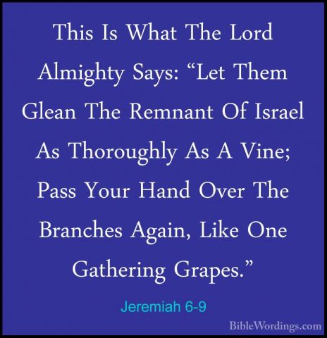 Jeremiah 6-9 - This Is What The Lord Almighty Says: "Let Them GleThis Is What The Lord Almighty Says: "Let Them Glean The Remnant Of Israel As Thoroughly As A Vine; Pass Your Hand Over The Branches Again, Like One Gathering Grapes." 