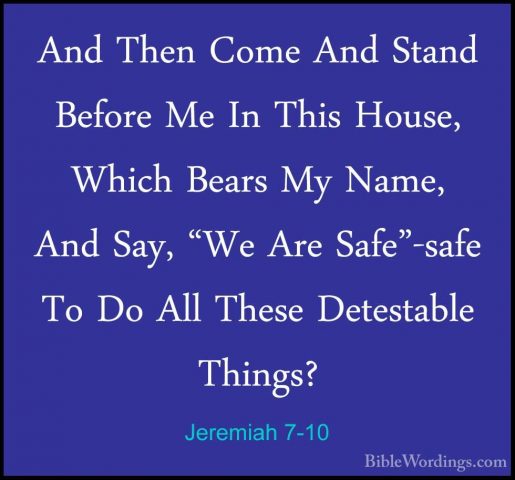 Jeremiah 7-10 - And Then Come And Stand Before Me In This House,And Then Come And Stand Before Me In This House, Which Bears My Name, And Say, "We Are Safe"-safe To Do All These Detestable Things? 