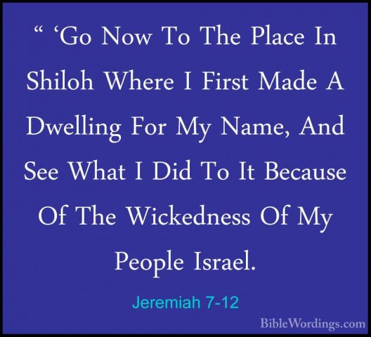 Jeremiah 7-12 - " 'Go Now To The Place In Shiloh Where I First Ma" 'Go Now To The Place In Shiloh Where I First Made A Dwelling For My Name, And See What I Did To It Because Of The Wickedness Of My People Israel. 