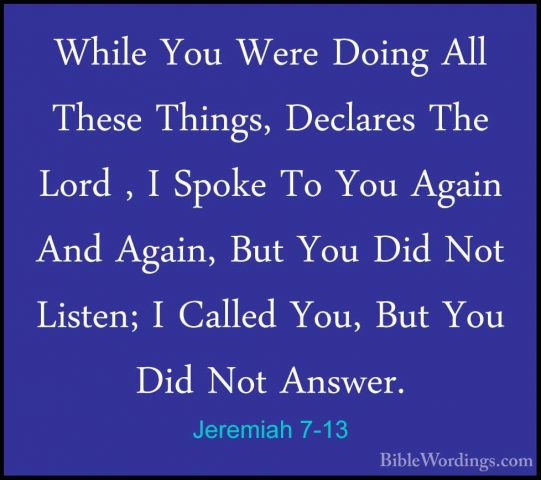 Jeremiah 7-13 - While You Were Doing All These Things, Declares TWhile You Were Doing All These Things, Declares The Lord , I Spoke To You Again And Again, But You Did Not Listen; I Called You, But You Did Not Answer. 