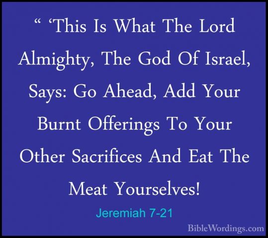 Jeremiah 7-21 - " 'This Is What The Lord Almighty, The God Of Isr" 'This Is What The Lord Almighty, The God Of Israel, Says: Go Ahead, Add Your Burnt Offerings To Your Other Sacrifices And Eat The Meat Yourselves! 