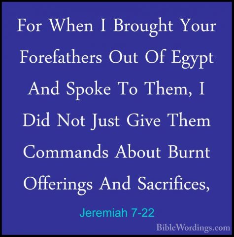 Jeremiah 7-22 - For When I Brought Your Forefathers Out Of EgyptFor When I Brought Your Forefathers Out Of Egypt And Spoke To Them, I Did Not Just Give Them Commands About Burnt Offerings And Sacrifices, 