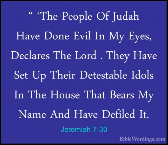 Jeremiah 7-30 - " 'The People Of Judah Have Done Evil In My Eyes," 'The People Of Judah Have Done Evil In My Eyes, Declares The Lord . They Have Set Up Their Detestable Idols In The House That Bears My Name And Have Defiled It. 