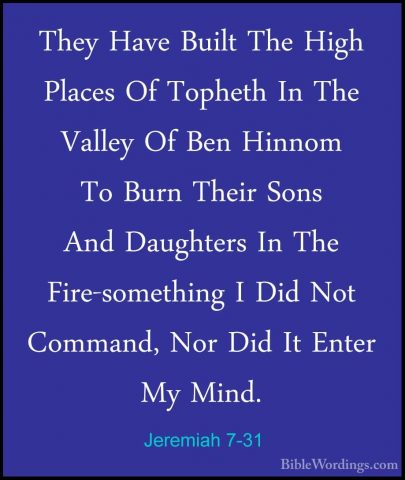 Jeremiah 7-31 - They Have Built The High Places Of Topheth In TheThey Have Built The High Places Of Topheth In The Valley Of Ben Hinnom To Burn Their Sons And Daughters In The Fire-something I Did Not Command, Nor Did It Enter My Mind. 