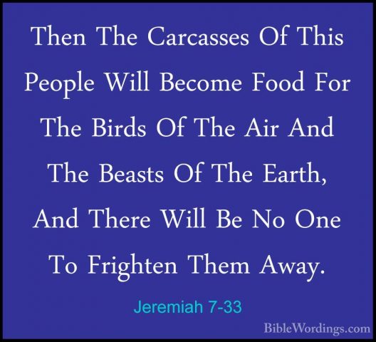 Jeremiah 7-33 - Then The Carcasses Of This People Will Become FooThen The Carcasses Of This People Will Become Food For The Birds Of The Air And The Beasts Of The Earth, And There Will Be No One To Frighten Them Away. 