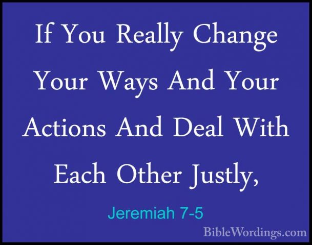 Jeremiah 7-5 - If You Really Change Your Ways And Your Actions AnIf You Really Change Your Ways And Your Actions And Deal With Each Other Justly, 