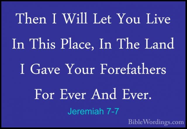 Jeremiah 7-7 - Then I Will Let You Live In This Place, In The LanThen I Will Let You Live In This Place, In The Land I Gave Your Forefathers For Ever And Ever. 
