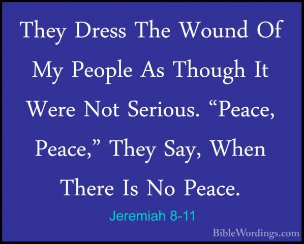 Jeremiah 8-11 - They Dress The Wound Of My People As Though It WeThey Dress The Wound Of My People As Though It Were Not Serious. "Peace, Peace," They Say, When There Is No Peace. 