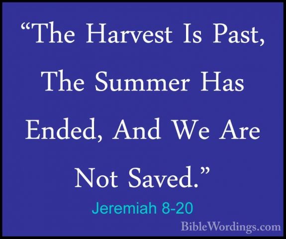 Jeremiah 8-20 - "The Harvest Is Past, The Summer Has Ended, And W"The Harvest Is Past, The Summer Has Ended, And We Are Not Saved." 