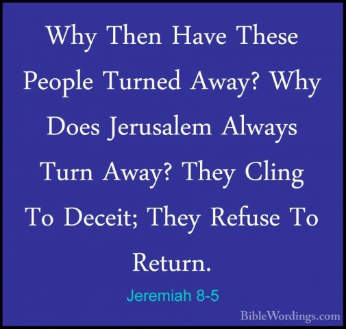 Jeremiah 8-5 - Why Then Have These People Turned Away? Why Does JWhy Then Have These People Turned Away? Why Does Jerusalem Always Turn Away? They Cling To Deceit; They Refuse To Return. 