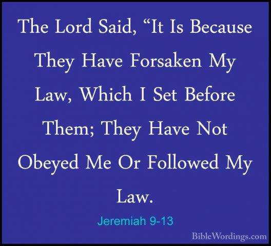 Jeremiah 9-13 - The Lord Said, "It Is Because They Have ForsakenThe Lord Said, "It Is Because They Have Forsaken My Law, Which I Set Before Them; They Have Not Obeyed Me Or Followed My Law. 
