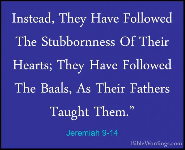 Jeremiah 9-14 - Instead, They Have Followed The Stubbornness Of TInstead, They Have Followed The Stubbornness Of Their Hearts; They Have Followed The Baals, As Their Fathers Taught Them." 