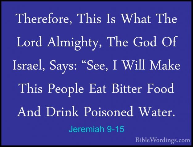 Jeremiah 9-15 - Therefore, This Is What The Lord Almighty, The GoTherefore, This Is What The Lord Almighty, The God Of Israel, Says: "See, I Will Make This People Eat Bitter Food And Drink Poisoned Water. 