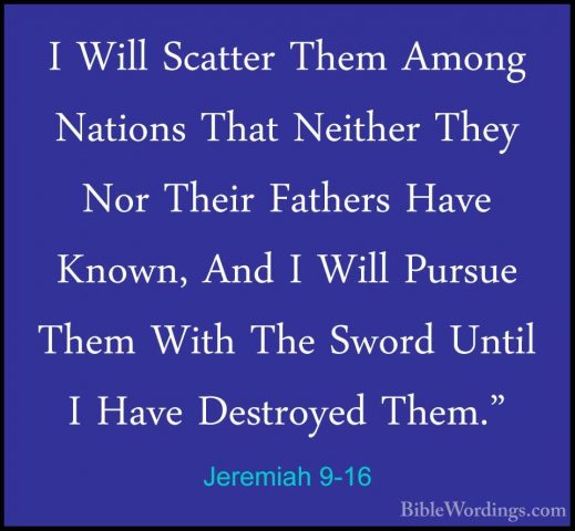 Jeremiah 9-16 - I Will Scatter Them Among Nations That Neither ThI Will Scatter Them Among Nations That Neither They Nor Their Fathers Have Known, And I Will Pursue Them With The Sword Until I Have Destroyed Them." 