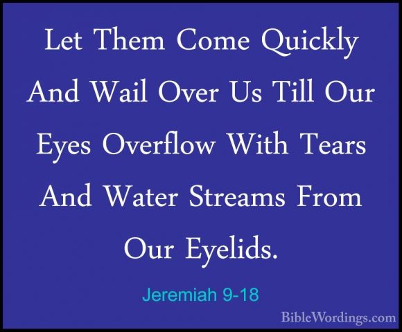 Jeremiah 9-18 - Let Them Come Quickly And Wail Over Us Till Our ELet Them Come Quickly And Wail Over Us Till Our Eyes Overflow With Tears And Water Streams From Our Eyelids. 