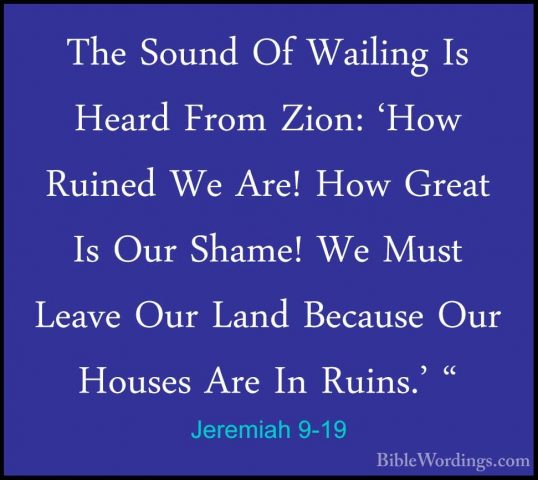 Jeremiah 9-19 - The Sound Of Wailing Is Heard From Zion: 'How RuiThe Sound Of Wailing Is Heard From Zion: 'How Ruined We Are! How Great Is Our Shame! We Must Leave Our Land Because Our Houses Are In Ruins.' " 