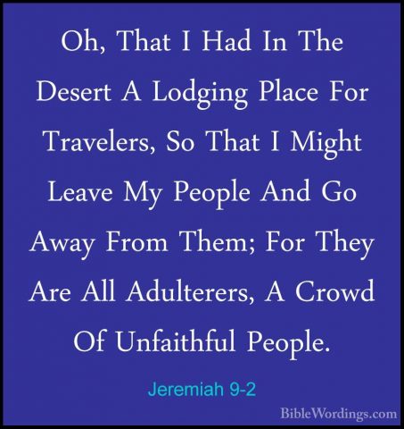 Jeremiah 9-2 - Oh, That I Had In The Desert A Lodging Place For TOh, That I Had In The Desert A Lodging Place For Travelers, So That I Might Leave My People And Go Away From Them; For They Are All Adulterers, A Crowd Of Unfaithful People. 