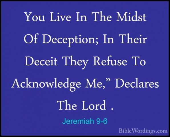 Jeremiah 9-6 - You Live In The Midst Of Deception; In Their DeceiYou Live In The Midst Of Deception; In Their Deceit They Refuse To Acknowledge Me," Declares The Lord . 