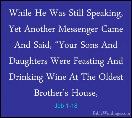Job 1-18 - While He Was Still Speaking, Yet Another Messenger CamWhile He Was Still Speaking, Yet Another Messenger Came And Said, "Your Sons And Daughters Were Feasting And Drinking Wine At The Oldest Brother's House, 