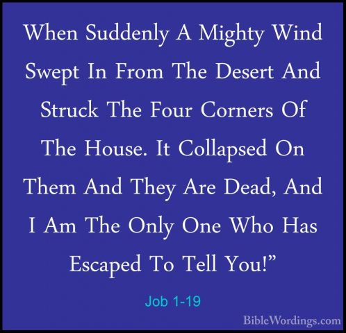 Job 1-19 - When Suddenly A Mighty Wind Swept In From The Desert AWhen Suddenly A Mighty Wind Swept In From The Desert And Struck The Four Corners Of The House. It Collapsed On Them And They Are Dead, And I Am The Only One Who Has Escaped To Tell You!" 