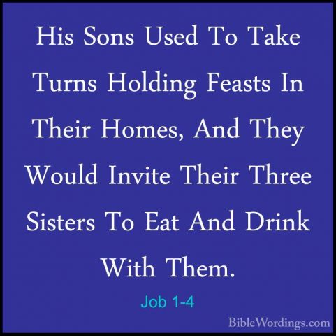 Job 1-4 - His Sons Used To Take Turns Holding Feasts In Their HomHis Sons Used To Take Turns Holding Feasts In Their Homes, And They Would Invite Their Three Sisters To Eat And Drink With Them. 