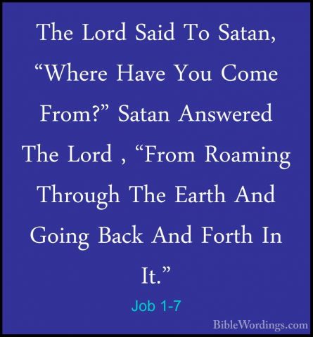 Job 1-7 - The Lord Said To Satan, "Where Have You Come From?" SatThe Lord Said To Satan, "Where Have You Come From?" Satan Answered The Lord , "From Roaming Through The Earth And Going Back And Forth In It." 