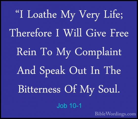 Job 10-1 - "I Loathe My Very Life; Therefore I Will Give Free Rei"I Loathe My Very Life; Therefore I Will Give Free Rein To My Complaint And Speak Out In The Bitterness Of My Soul. 