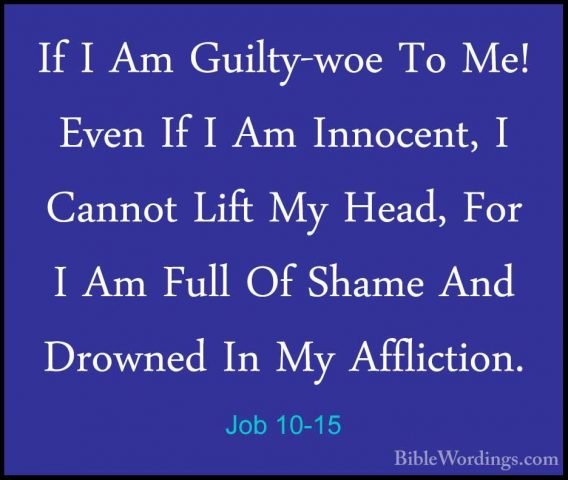 Job 10-15 - If I Am Guilty-woe To Me! Even If I Am Innocent, I CaIf I Am Guilty-woe To Me! Even If I Am Innocent, I Cannot Lift My Head, For I Am Full Of Shame And Drowned In My Affliction. 