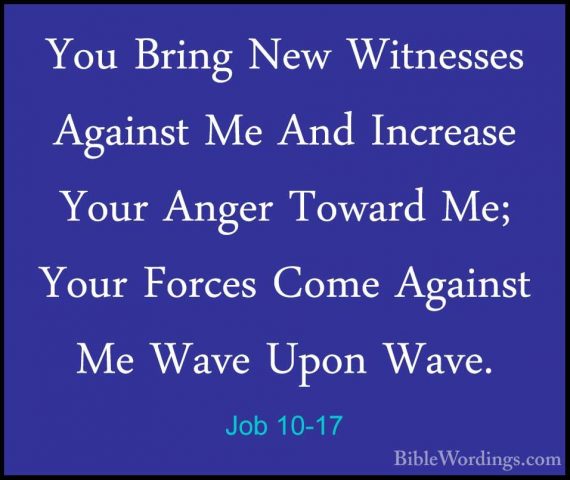 Job 10-17 - You Bring New Witnesses Against Me And Increase YourYou Bring New Witnesses Against Me And Increase Your Anger Toward Me; Your Forces Come Against Me Wave Upon Wave. 