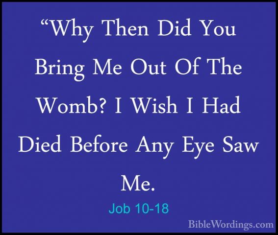 Job 10-18 - "Why Then Did You Bring Me Out Of The Womb? I Wish I"Why Then Did You Bring Me Out Of The Womb? I Wish I Had Died Before Any Eye Saw Me. 