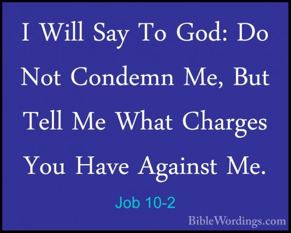 Job 10-2 - I Will Say To God: Do Not Condemn Me, But Tell Me WhatI Will Say To God: Do Not Condemn Me, But Tell Me What Charges You Have Against Me. 