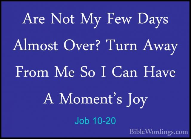 Job 10-20 - Are Not My Few Days Almost Over? Turn Away From Me SoAre Not My Few Days Almost Over? Turn Away From Me So I Can Have A Moment's Joy 