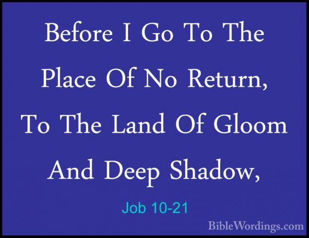 Job 10-21 - Before I Go To The Place Of No Return, To The Land OfBefore I Go To The Place Of No Return, To The Land Of Gloom And Deep Shadow, 