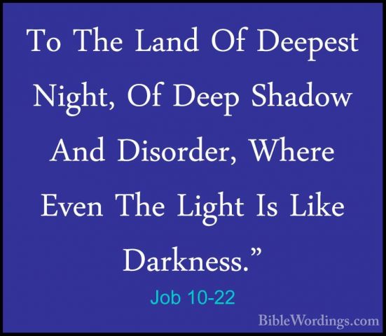 Job 10-22 - To The Land Of Deepest Night, Of Deep Shadow And DisoTo The Land Of Deepest Night, Of Deep Shadow And Disorder, Where Even The Light Is Like Darkness."