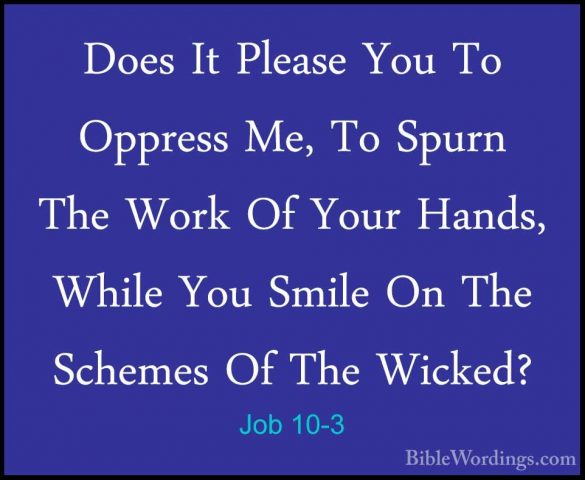 Job 10-3 - Does It Please You To Oppress Me, To Spurn The Work OfDoes It Please You To Oppress Me, To Spurn The Work Of Your Hands, While You Smile On The Schemes Of The Wicked? 