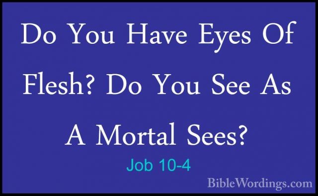 Job 10-4 - Do You Have Eyes Of Flesh? Do You See As A Mortal SeesDo You Have Eyes Of Flesh? Do You See As A Mortal Sees? 